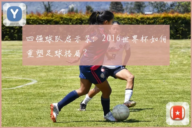 四强球队启示录：2016世界杯如何重塑足球格局？