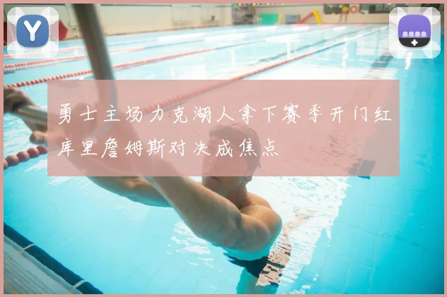 勇士主场力克湖人拿下赛季开门红库里詹姆斯对决成焦点