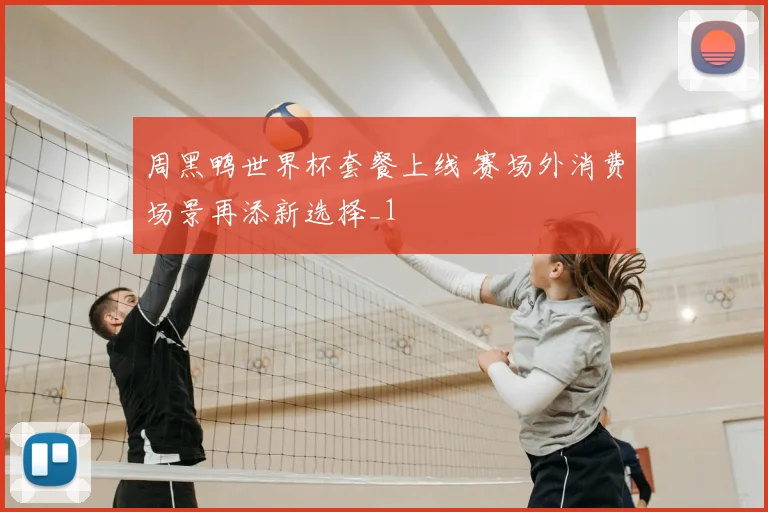 周黑鸭世界杯套餐上线 赛场外消费场景再添新选择_1
