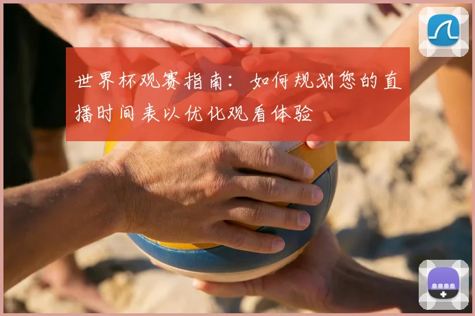 世界杯观赛指南：如何规划您的直播时间表以优化观看体验