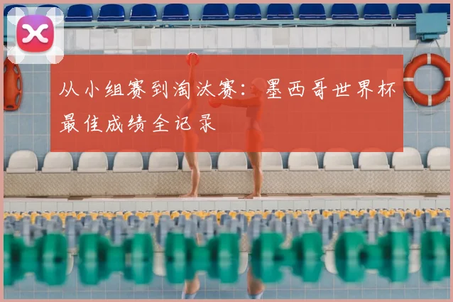从小组赛到淘汰赛：墨西哥世界杯最佳成绩全记录