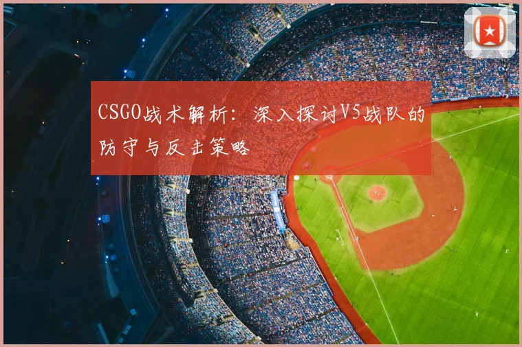 CSGO战术解析：深入探讨V5战队的防守与反击策略
