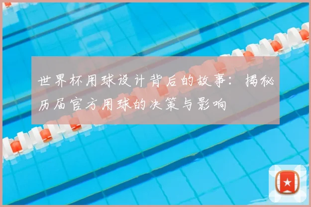 世界杯用球设计背后的故事：揭秘历届官方用球的决策与影响