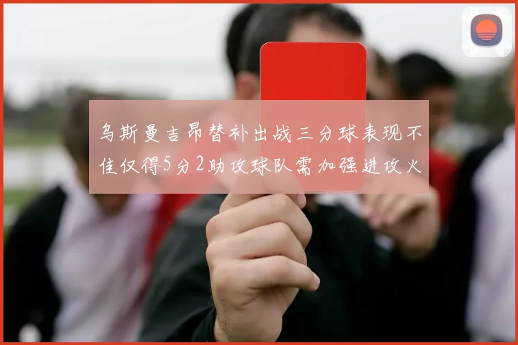 乌斯曼吉昂替补出战三分球表现不佳仅得5分2助攻球队需加强进攻火力