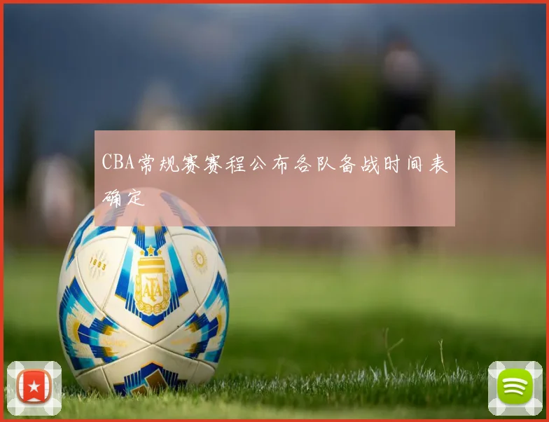 CBA常规赛赛程公布各队备战时间表确定