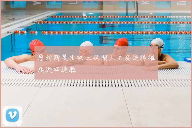 詹姆斯复出砍三双湖人主场逆转雄鹿迎四连胜