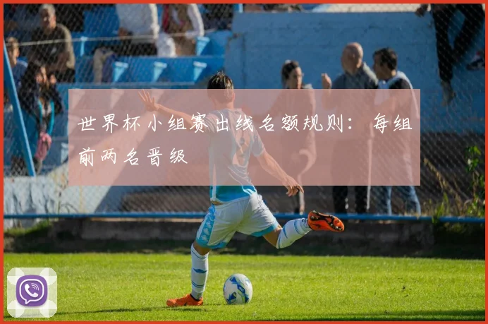 世界杯小组赛出线名额规则：每组前两名晋级