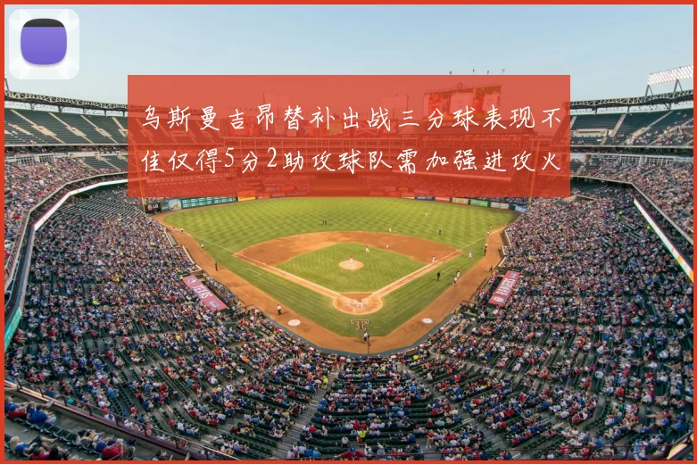 乌斯曼吉昂替补出战三分球表现不佳仅得5分2助攻球队需加强进攻火力