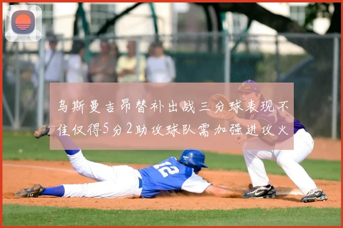 乌斯曼吉昂替补出战三分球表现不佳仅得5分2助攻球队需加强进攻火力