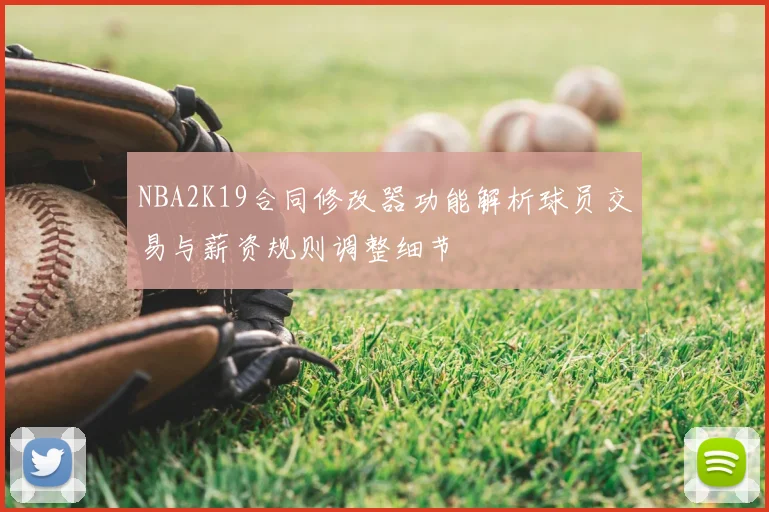 NBA2K19合同修改器功能解析球员交易与薪资规则调整细节