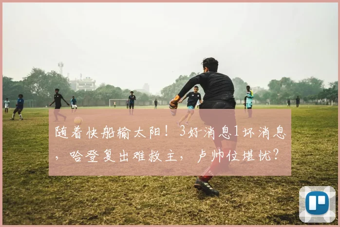 随着快船输太阳！3好消息1坏消息，哈登复出难救主，卢帅位堪忧？