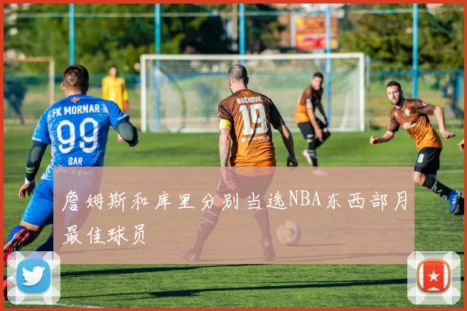 詹姆斯和库里分别当选NBA东西部月最佳球员