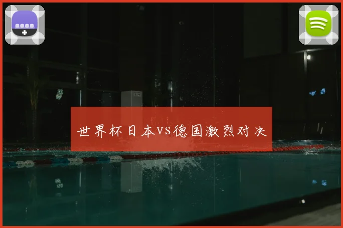 世界杯日本vs德国激烈对决