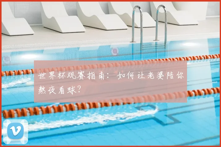世界杯观赛指南：如何让老婆陪你熬夜看球？
