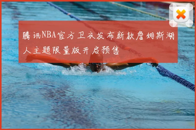 腾讯NBA官方卫衣发布新款詹姆斯湖人主题限量版开启预售