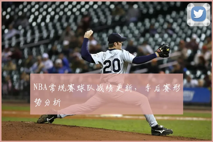NBA常规赛球队战绩更新，季后赛形势分析