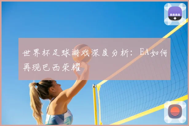 世界杯足球游戏深度分析：EA如何再现巴西荣耀