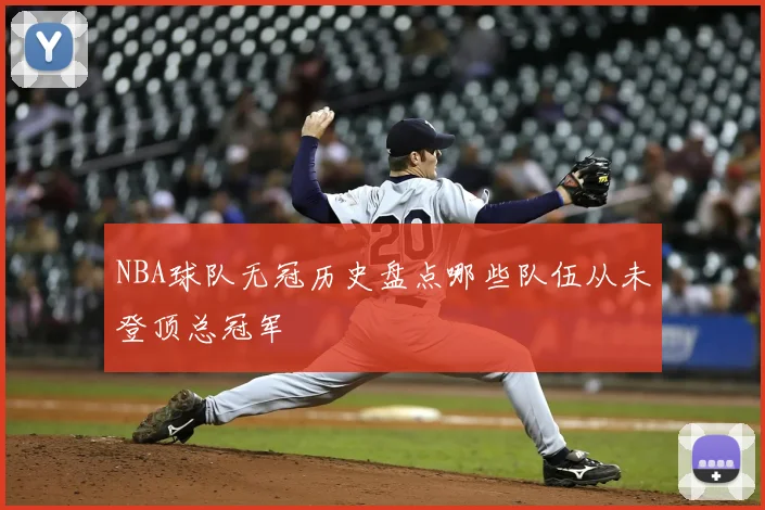 NBA球队无冠历史盘点哪些队伍从未登顶总冠军