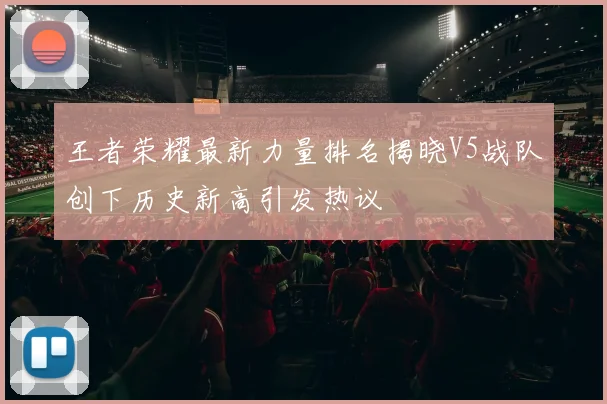 王者荣耀最新力量排名揭晓V5战队创下历史新高引发热议