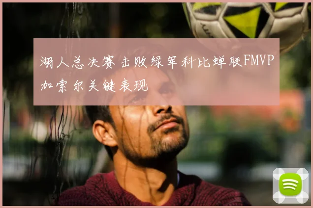湖人总决赛击败绿军科比蝉联FMVP加索尔关键表现
