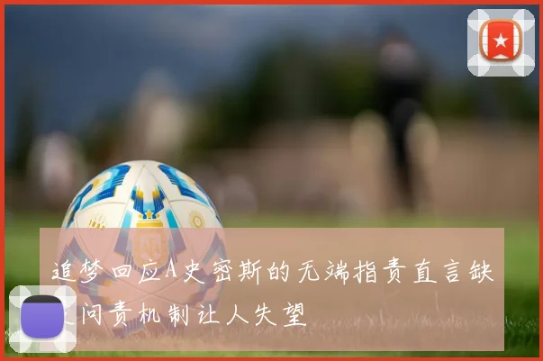 追梦回应A史密斯的无端指责直言缺乏问责机制让人失望