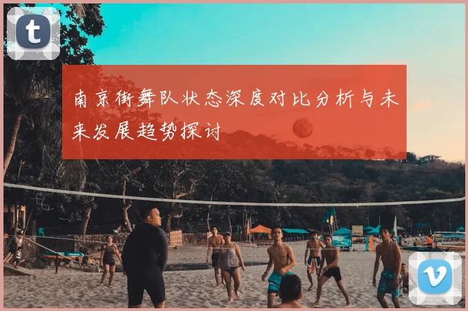 南京街舞队状态深度对比分析与未来发展趋势探讨