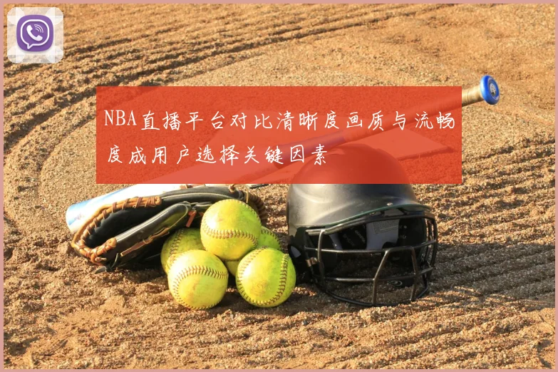 NBA直播平台对比清晰度画质与流畅度成用户选择关键因素