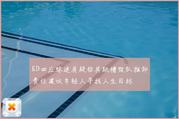 KD回应球迷质疑称其跳槽毁队推卸责任建议年轻人寻找人生目标