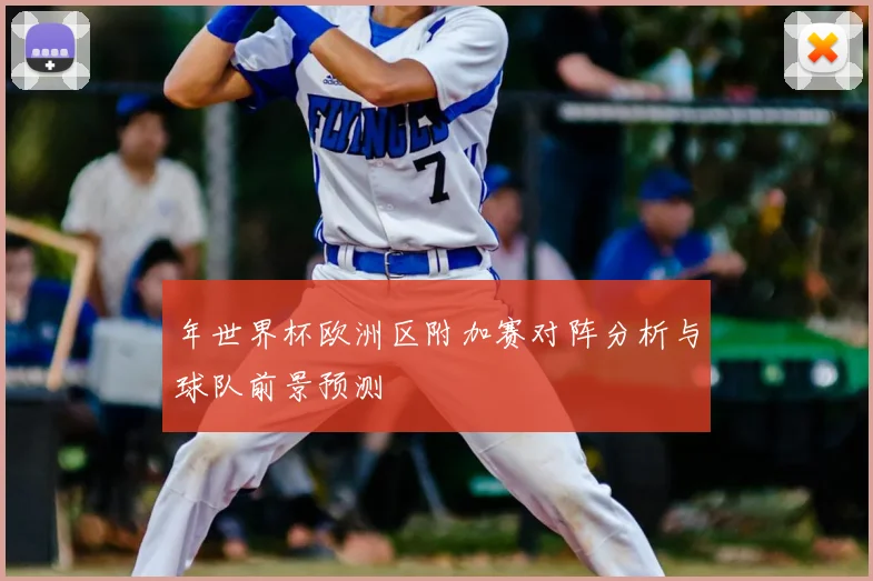 年世界杯欧洲区附加赛对阵分析与球队前景预测
