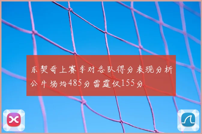 东契奇上赛季对各队得分表现分析公牛场均485分雷霆仅155分