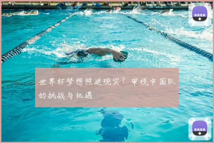 世界杯梦想照进现实?审视中国队的挑战与机遇