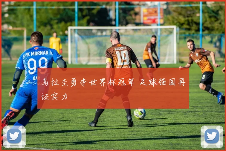 乌拉圭勇夺世界杯冠军 足球强国再证实力