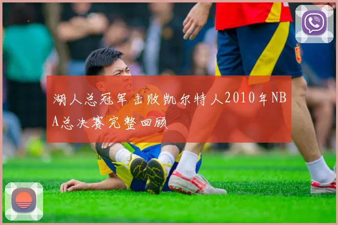湖人总冠军击败凯尔特人2010年NBA总决赛完整回顾