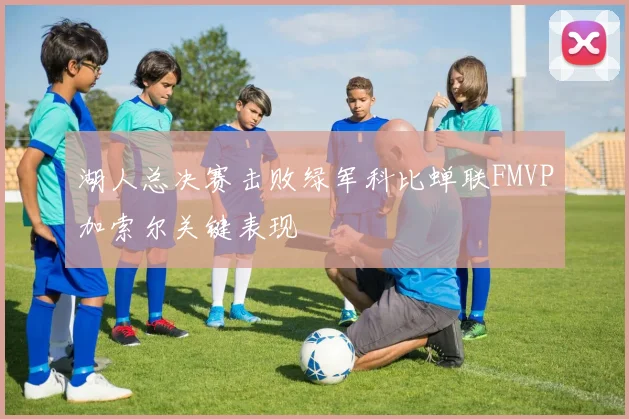 湖人总决赛击败绿军科比蝉联FMVP加索尔关键表现
