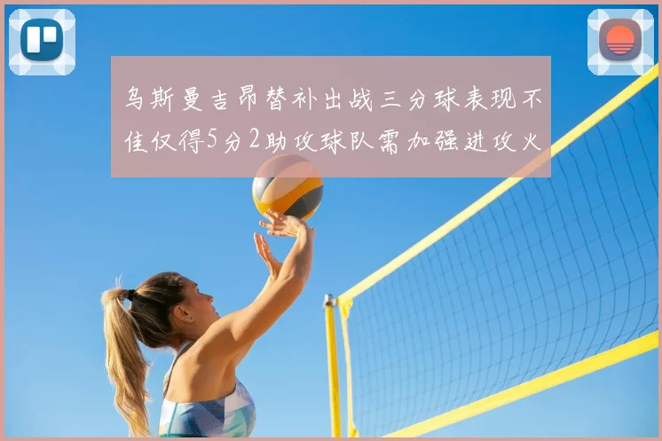 乌斯曼吉昂替补出战三分球表现不佳仅得5分2助攻球队需加强进攻火力