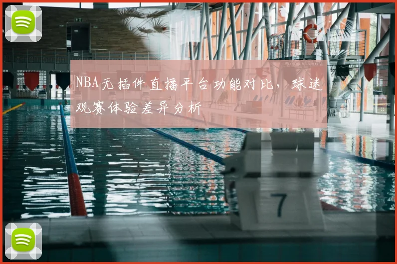 NBA无插件直播平台功能对比，球迷观赛体验差异分析