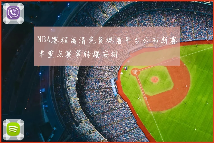 NBA赛程高清免费观看平台公布新赛季重点赛事转播安排