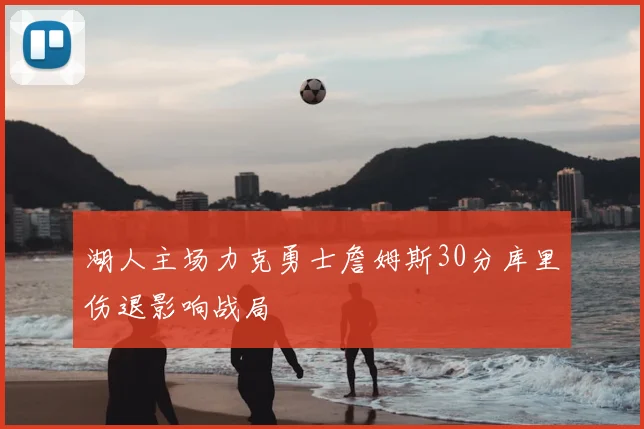 湖人主场力克勇士詹姆斯30分库里伤退影响战局
