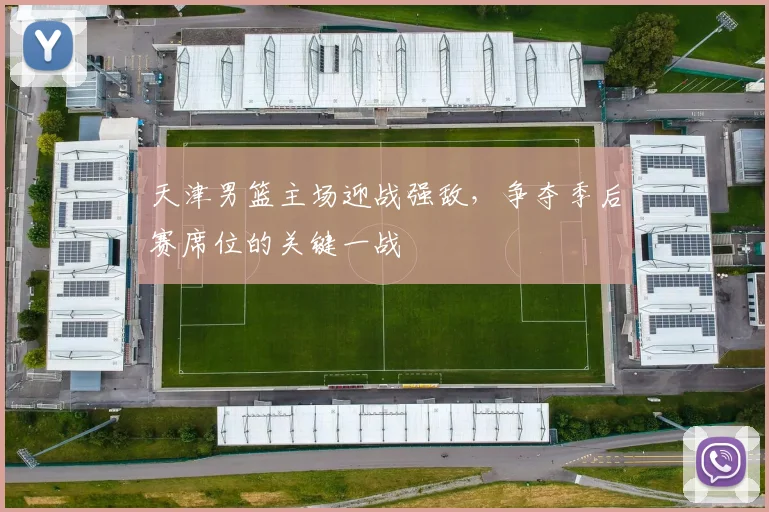 天津男篮主场迎战强敌，争夺季后赛席位的关键一战