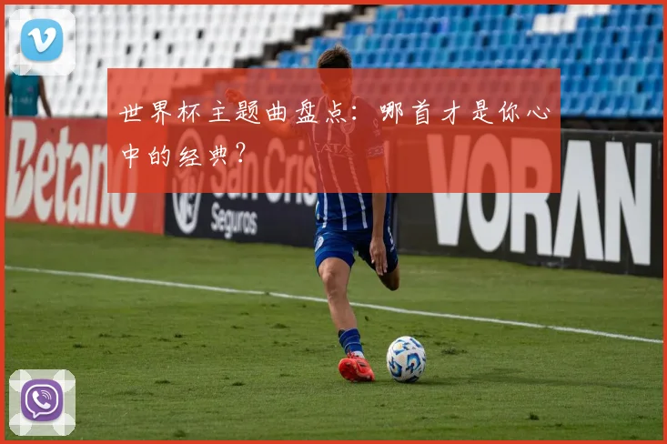 世界杯主题曲盘点：哪首才是你心中的经典？