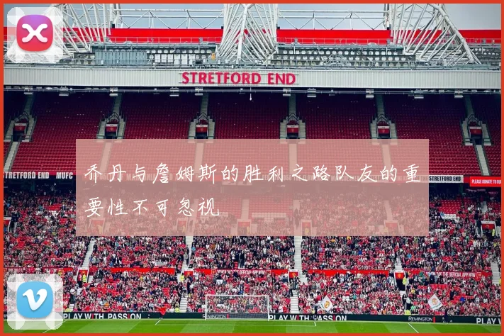 乔丹与詹姆斯的胜利之路队友的重要性不可忽视