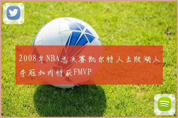 2008年NBA总决赛凯尔特人击败湖人夺冠加内特获FMVP