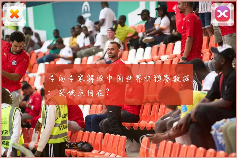 专访专家解读中国世界杯预赛数据：突破点何在？
