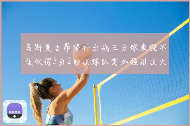 乌斯曼吉昂替补出战三分球表现不佳仅得5分2助攻球队需加强进攻火力