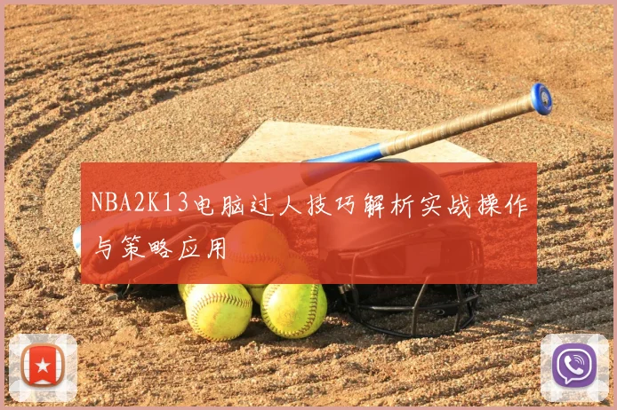 NBA2K13电脑过人技巧解析实战操作与策略应用