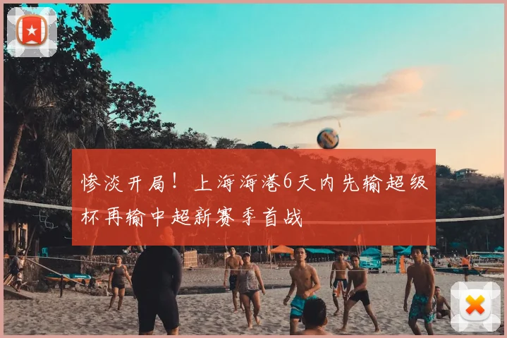 惨淡开局！上海海港6天内先输超级杯再输中超新赛季首战