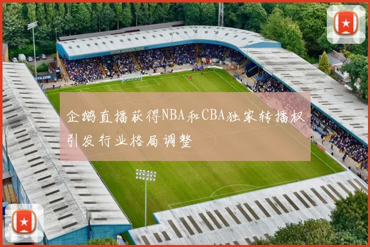 企鹅直播获得NBA和CBA独家转播权引发行业格局调整