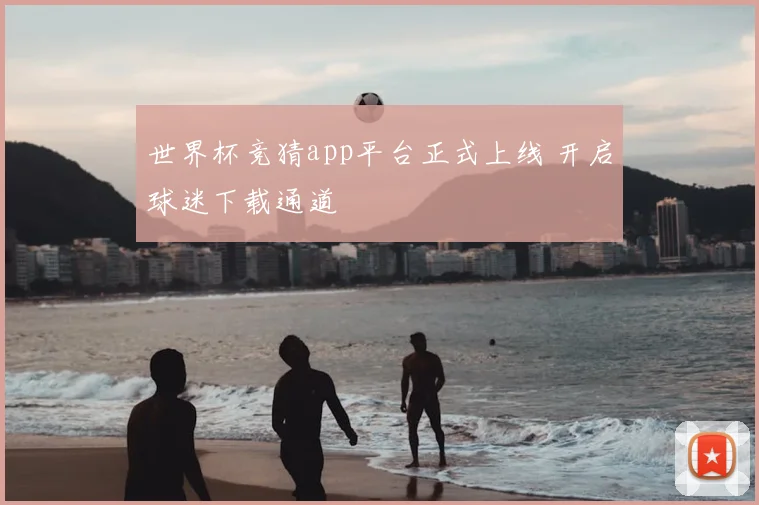 世界杯竞猜app平台正式上线 开启球迷下载通道