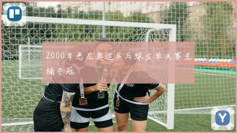 2000年悉尼奥运乒乓球女单决赛王楠夺冠