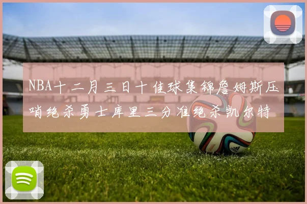 NBA十二月三日十佳球集锦詹姆斯压哨绝杀勇士库里三分准绝杀凯尔特人